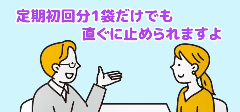 定期初回分1袋だけでも直ぐに止められますよと説明する担当者