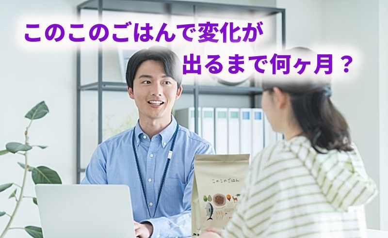 「このこのごはんで変化が出るまで何ヶ月？」というテキストと説明を受ける女性の画像