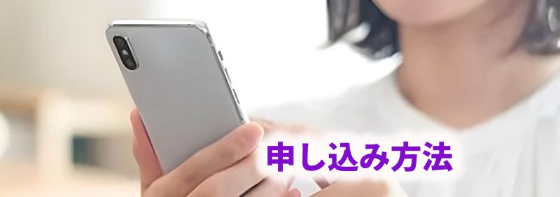 スマートフォンを手に持って操作している様子。画面の脇に「申し込み方法」の文字。
