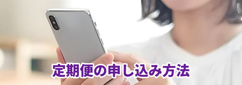 「定期便の申し込み方法」というテキストとスマートフォンを操作する女性の画像